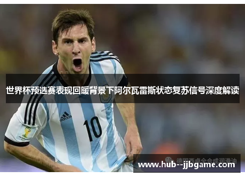 世界杯预选赛表现回暖背景下阿尔瓦雷斯状态复苏信号深度解读 世界杯预选赛表现回暖背景下阿尔瓦雷斯状态复苏信号深度解读