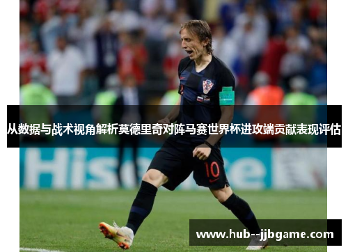 从数据与战术视角解析莫德里奇对阵马赛世界杯进攻端贡献表现评估