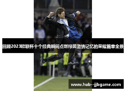 回顾2023欧联杯十个经典瞬间点燃绿茵激情记忆的荣耀篇章全景