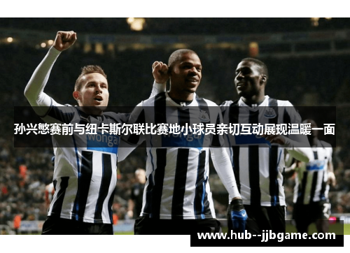 孙兴慜赛前与纽卡斯尔联比赛地小球员亲切互动展现温暖一面 孙兴慜赛前与纽卡斯尔联比赛地小球员亲切互动展现温暖一面