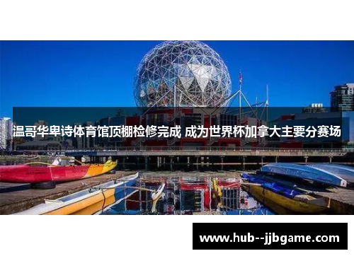 温哥华卑诗体育馆顶棚检修完成 成为世界杯加拿大主要分赛场 温哥华卑诗体育馆顶棚检修完成 成为世界杯加拿大主要分赛场
