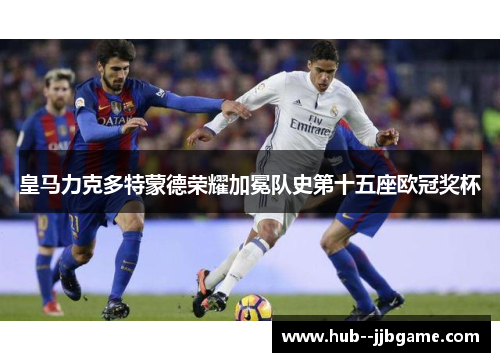 皇马力克多特蒙德荣耀加冕队史第十五座欧冠奖杯