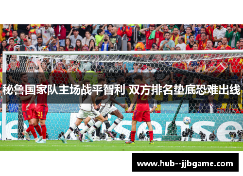 秘鲁国家队主场战平智利 双方排名垫底恐难出线