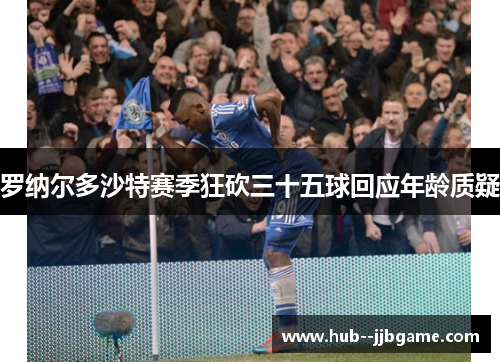 罗纳尔多沙特赛季狂砍三十五球回应年龄质疑