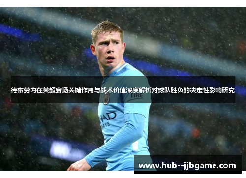 德布劳内在英超赛场关键作用与战术价值深度解析对球队胜负的决定性影响研究