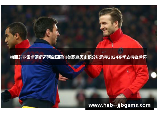 梅西苏亚雷斯领衔迈阿密国际创美职联历史积分纪录夺2024赛季支持者盾杯