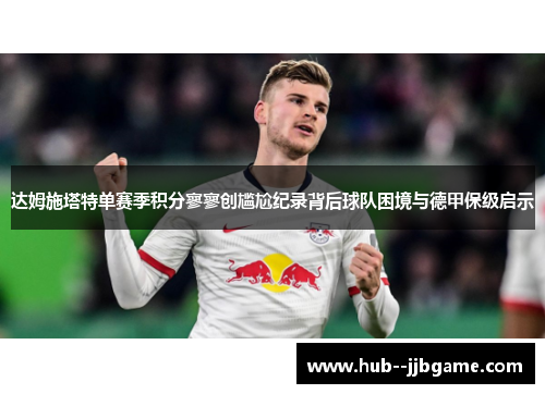 达姆施塔特单赛季积分寥寥创尴尬纪录背后球队困境与德甲保级启示