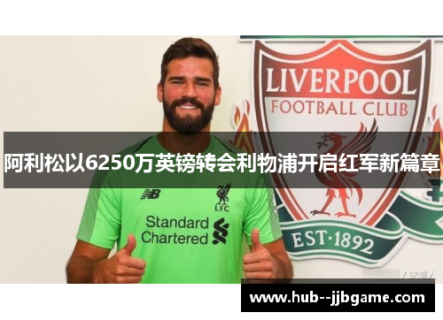 阿利松以6250万英镑转会利物浦开启红军新篇章