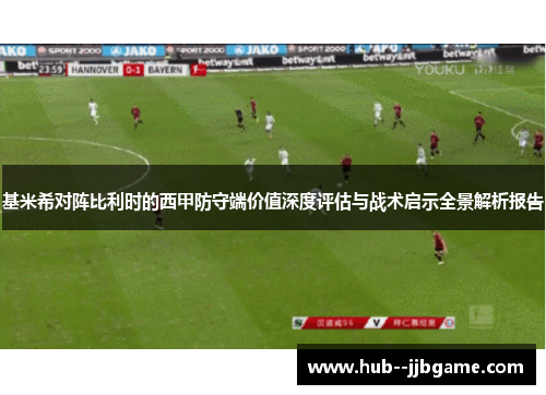 基米希对阵比利时的西甲防守端价值深度评估与战术启示全景解析报告