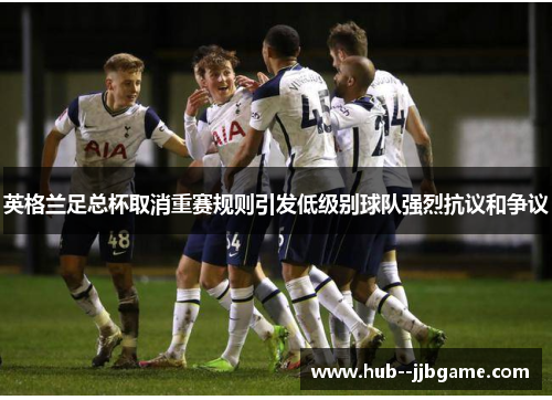 英格兰足总杯取消重赛规则引发低级别球队强烈抗议和争议 英格兰足总杯取消重赛规则引发低级别球队强烈抗议和争议