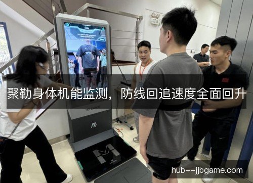 聚勒身体机能监测,防线回追速度全面回升 聚勒身体机能监测,防线回追速度全面回升