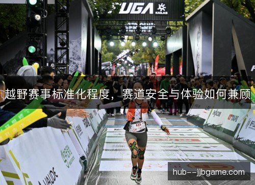 越野赛事标准化程度，赛道安全与体验如何兼顾