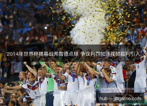 2014年世界杯揭幕战弗雷德点球 争议判罚加速视频裁判引入