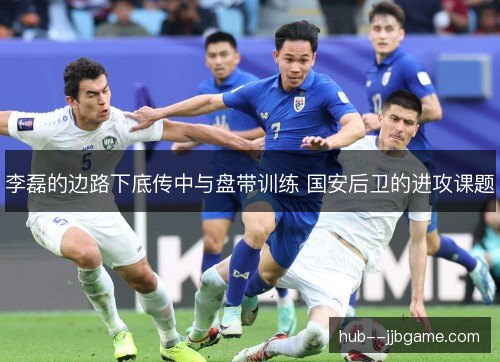 李磊的边路下底传中与盘带训练 国安后卫的进攻课题 李磊的边路下底传中与盘带训练 国安后卫的进攻课题